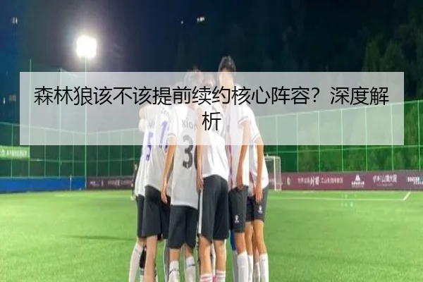 森林狼该不该提前续约核心阵容？深度解析（Kaiyun）