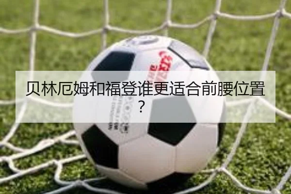 贝林厄姆和福登谁更适合前腰位置？