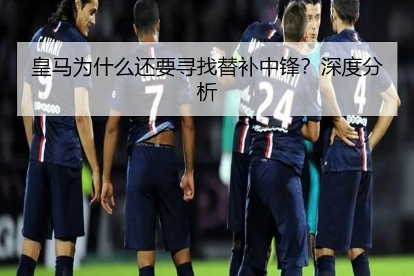 皇马为什么还要寻找替补中锋？深度分析