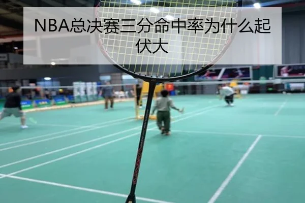 NBA总决赛三分命中率为什么起伏大